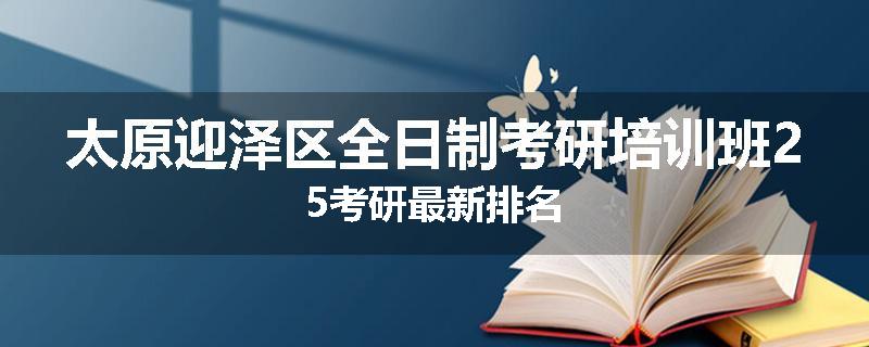 太原迎泽区全日制考研培训班25考研最新排名