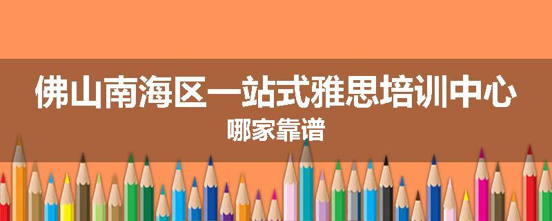 佛山南海区一站式雅思培训中心哪家靠谱
