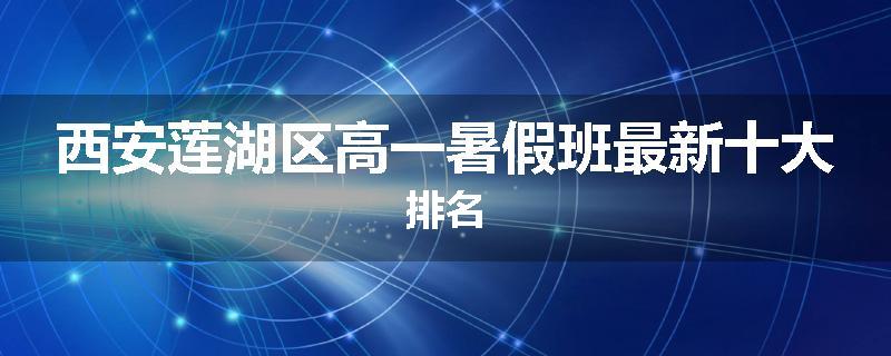 西安莲湖区高一暑假班最新十大排名