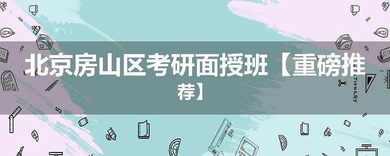 北京房山区考研面授班【重磅推荐】