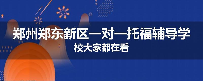 郑州郑东新区一对一托福辅导学校大家都在看