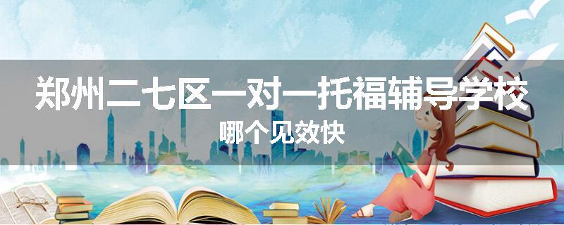 郑州二七区一对一托福辅导学校哪个见效快