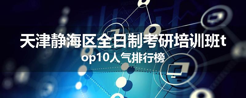 天津静海区全日制考研培训班top10人气排行榜