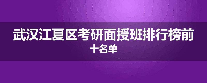 武汉江夏区考研面授班排行榜前十名单