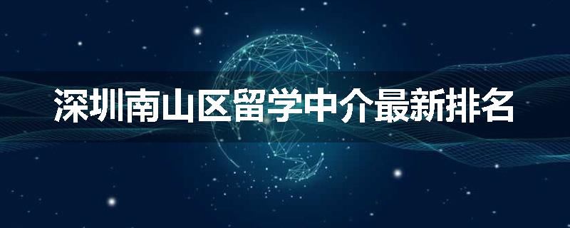 深圳南山区留学中介最新排名