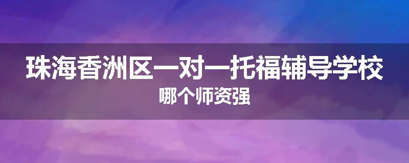 珠海香洲区一对一托福辅导学校哪个师资强