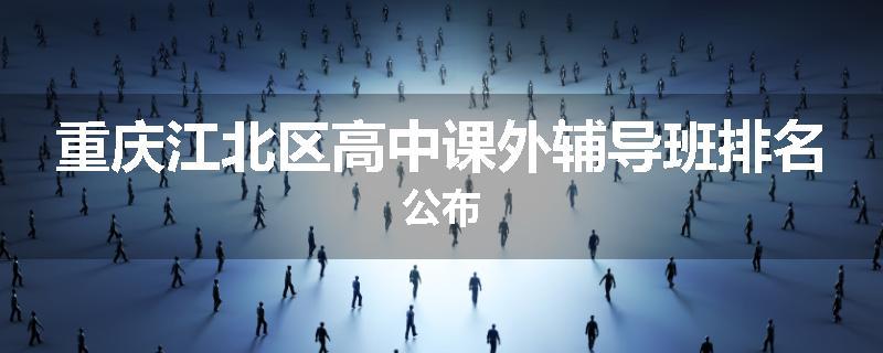 重庆江北区高中课外辅导班排名公布