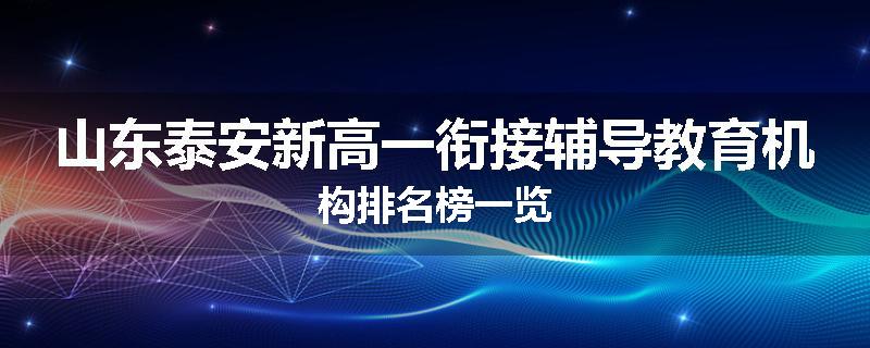 山东泰安新高一衔接辅导教育机构排名榜一览