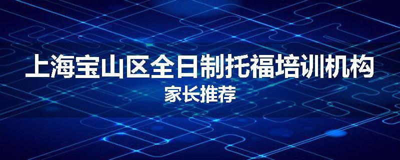 上海宝山区全日制托福培训机构家长推荐