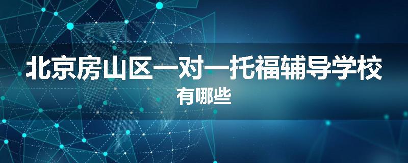 北京房山区一对一托福辅导学校有哪些