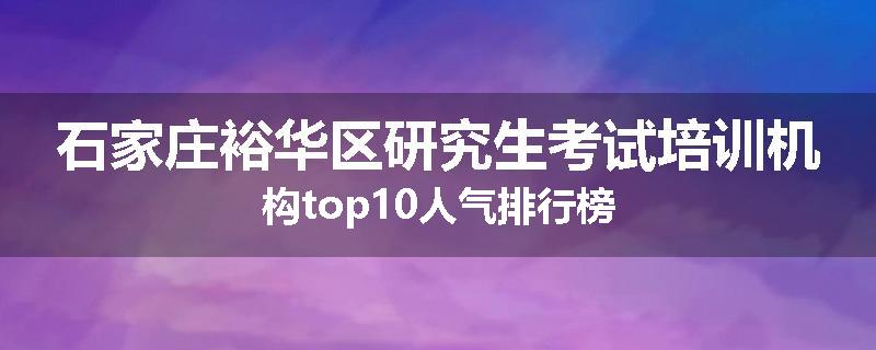 石家庄裕华区研究生考试培训机构top10人气排行榜