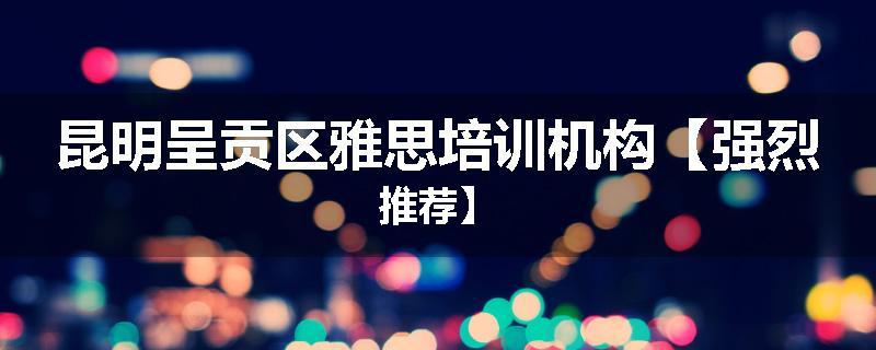 昆明呈贡区雅思培训机构【强烈推荐】