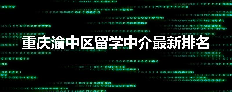 重庆渝中区留学中介最新排名