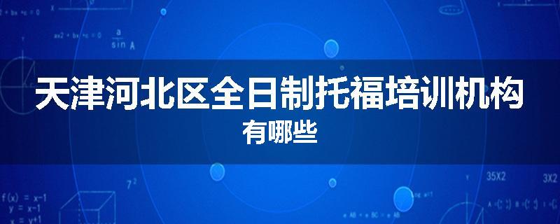 天津河北区全日制托福培训机构有哪些