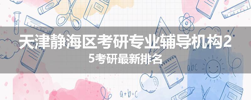 天津静海区考研专业辅导机构25考研最新排名