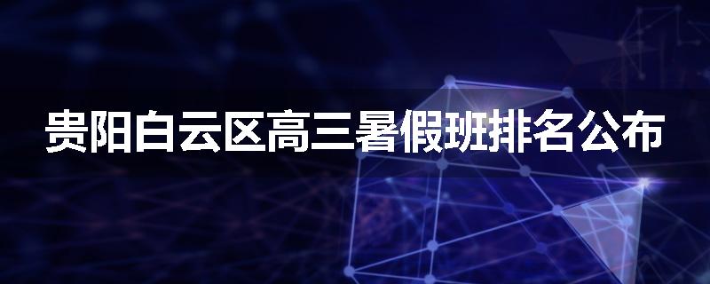 贵阳白云区高三暑假班排名公布