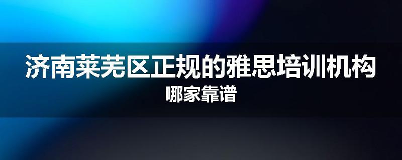 济南莱芜区正规的雅思培训机构哪家靠谱