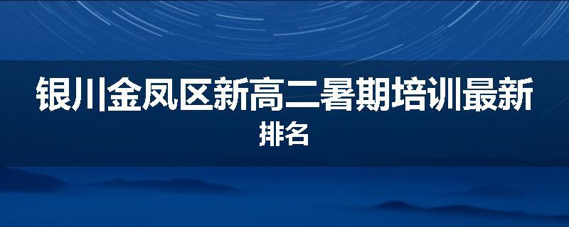 银川金凤区新高二暑期培训最新排名