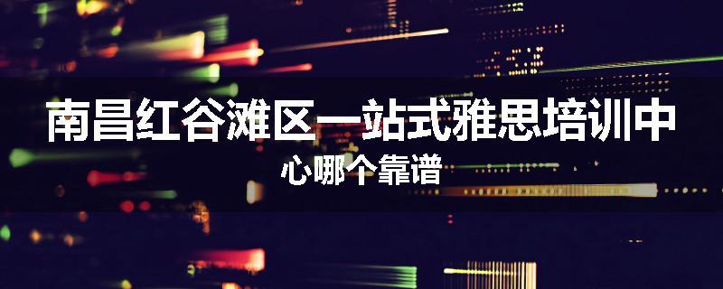 南昌红谷滩区一站式雅思培训中心哪个靠谱