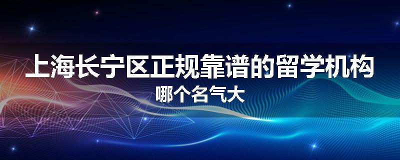上海长宁区正规靠谱的留学机构哪个名气大