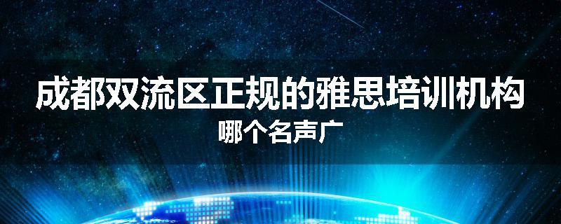 成都双流区正规的雅思培训机构哪个名声广