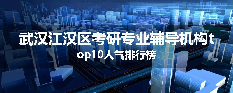 武汉江汉区考研专业辅导机构top10人气排行榜
