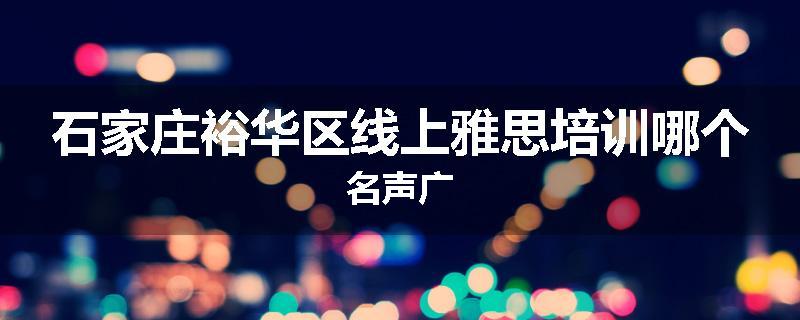 石家庄裕华区线上雅思培训哪个名声广