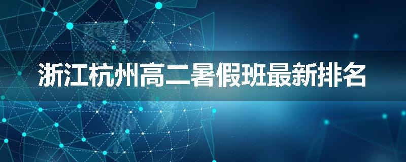 浙江杭州高二暑假班最新排名