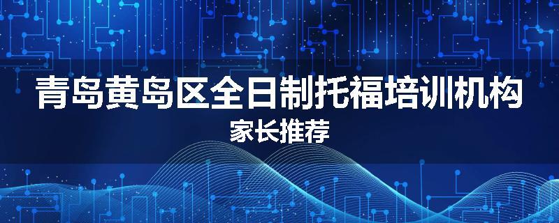 青岛黄岛区全日制托福培训机构家长推荐