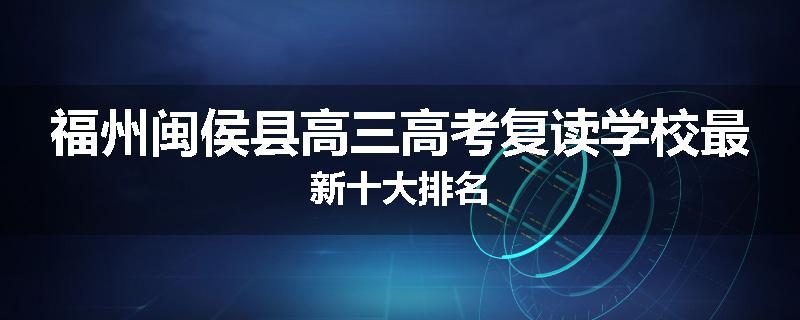福州闽侯县高三高考复读学校最新十大排名