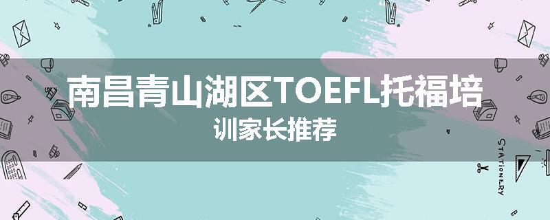南昌青山湖区TOEFL托福培训家长推荐