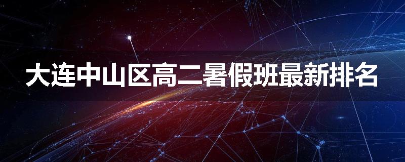 大连中山区高二暑假班最新排名