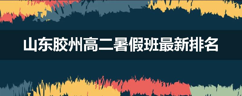 山东胶州高二暑假班最新排名