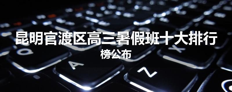 昆明官渡区高三暑假班十大排行榜公布