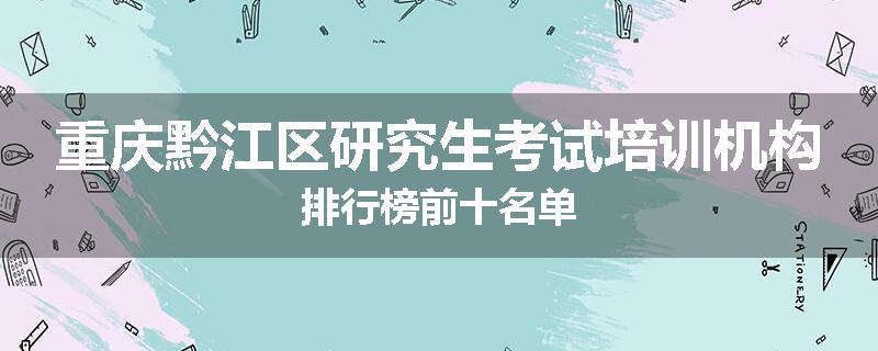 重庆黔江区研究生考试培训机构排行榜前十名单