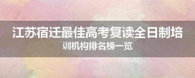江苏宿迁最佳高考复读全日制培训机构排名榜一览