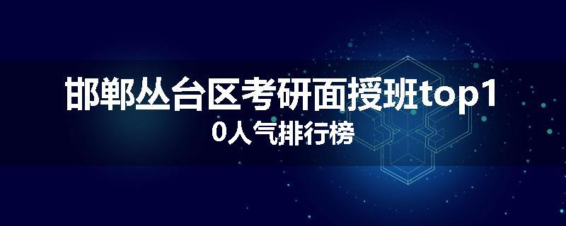 邯郸丛台区考研面授班top10人气排行榜