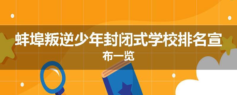 蚌埠叛逆少年封闭式学校排名宣布一览