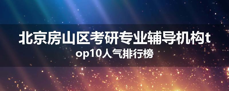 北京房山区考研专业辅导机构top10人气排行榜