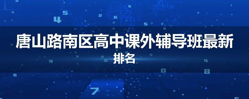 唐山路南区高中课外辅导班最新排名
