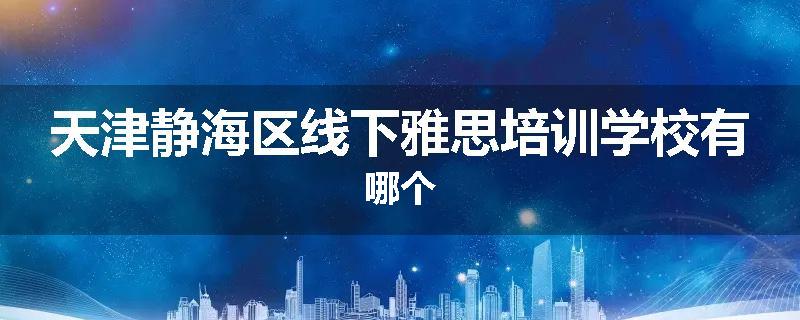 天津静海区线下雅思培训学校有哪个