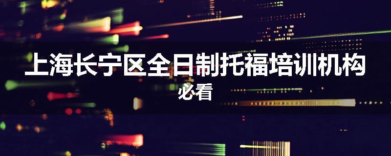 上海长宁区全日制托福培训机构必看