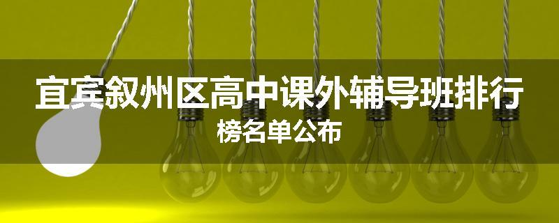 宜宾叙州区高中课外辅导班排行榜名单公布