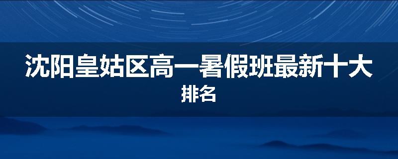 沈阳皇姑区高一暑假班最新十大排名