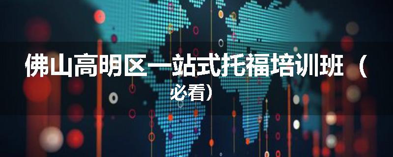 佛山高明区一站式托福培训班（必看）