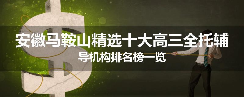 安徽马鞍山精选十大高三全托辅导机构排名榜一览