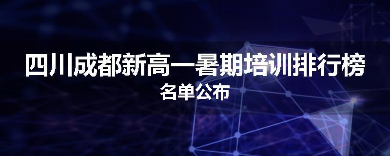 四川成都新高一暑期培训排行榜名单公布