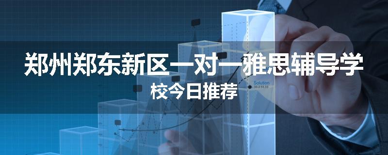 郑州郑东新区一对一雅思辅导学校今日推荐