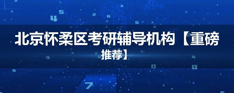 北京怀柔区考研辅导机构【重磅推荐】
