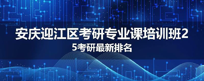 安庆迎江区考研专业课培训班25考研最新排名